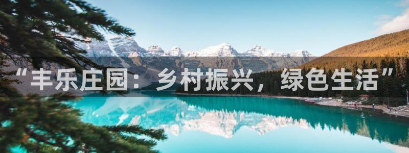 九游会正规网：“丰乐庄园：乡村振兴，绿色生活”
